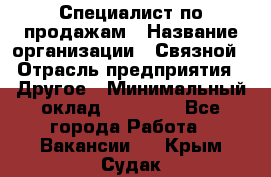 Специалист по продажам › Название организации ­ Связной › Отрасль предприятия ­ Другое › Минимальный оклад ­ 42 000 - Все города Работа » Вакансии   . Крым,Судак